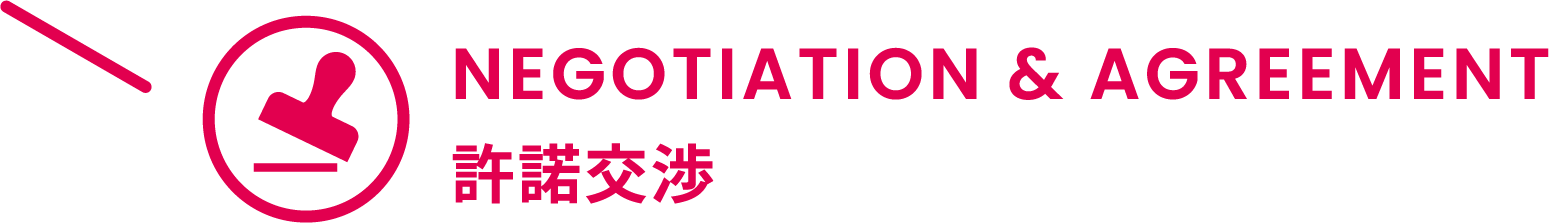 NEGOTIATION & AGREEMENT 許諾交渉